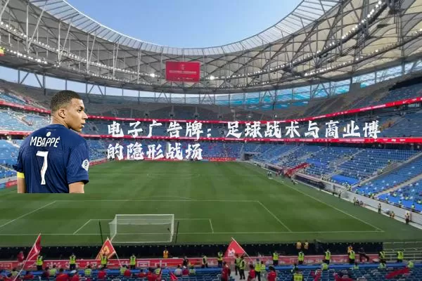 电子广告牌：足球战术与商业博弈的隐形战场
