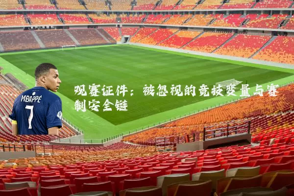 观赛证件：被忽视的竞技变量与赛制安全链