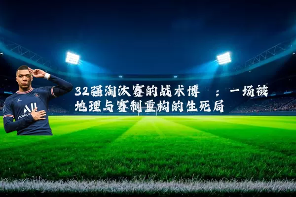 32强淘汰赛的战术博弈：一场被地理与赛制重构的生死局
