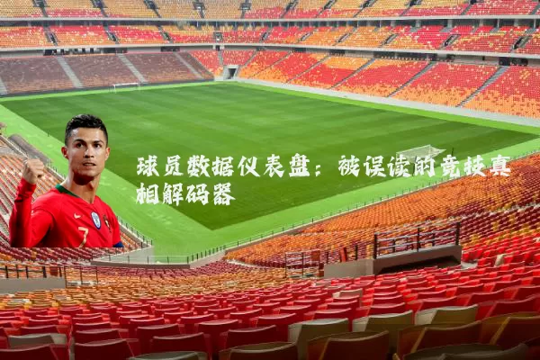 球员数据仪表盘：被误读的竞技真相解码器