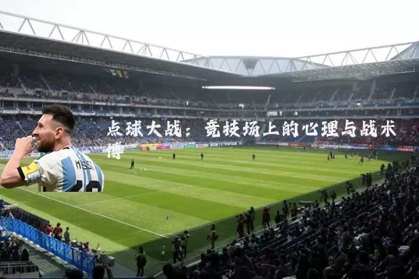 点球大战：竞技场上的心理与战术博弈