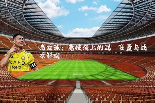 乌龙球：竞技场上的混沌变量与战术解构