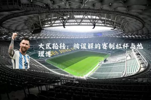 大区轮转:被误解的赛制杠杆与地理博弈