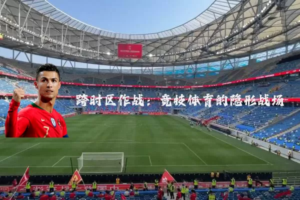 跨时区作战:竞技体育的隐形战场