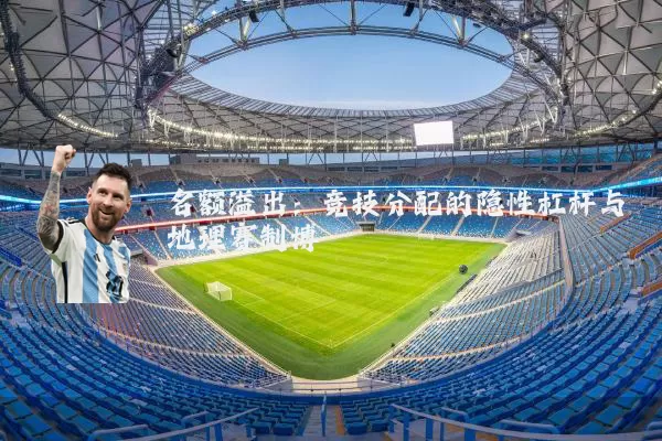 名额溢出：竞技分配的隐性杠杆与地理赛制博弈