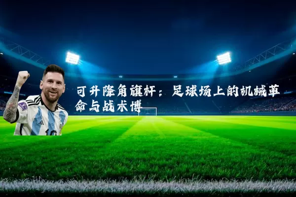 可升降角旗杆：足球场上的机械革命与战术博弈
