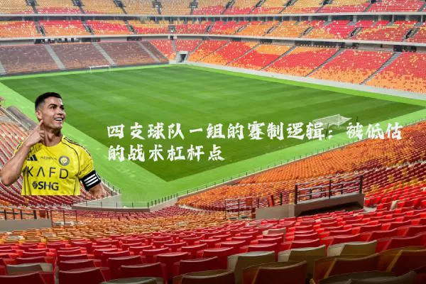 四支球队一组的赛制逻辑:被低估的战术杠杆点