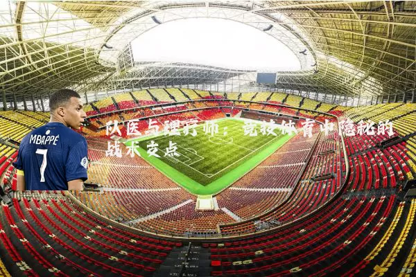 队医与理疗师：竞技体育中隐秘的战术支点
