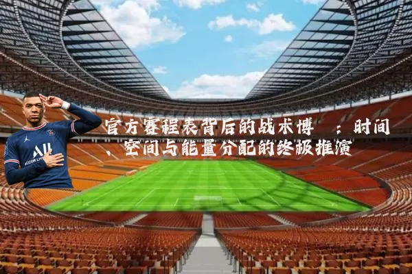 官方赛程表背后的战术博弈:时间、空间与能量分配的终极推演