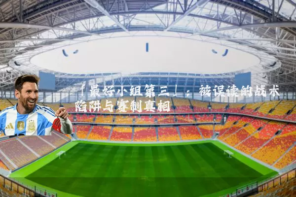 「最好小组第三」:被误读的战术陷阱与赛制真相