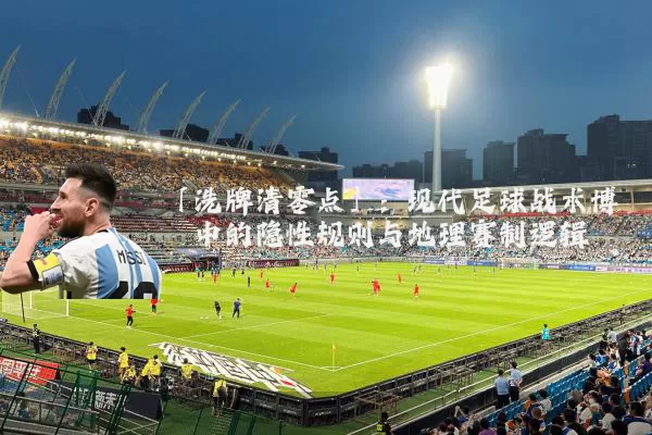 「洗牌清零点」:现代足球战术博弈中的隐性规则与地理赛制逻辑