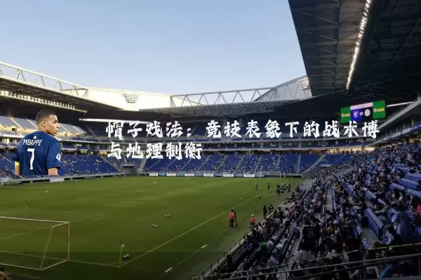 帽子戏法:竞技表象下的战术博弈与地理制衡