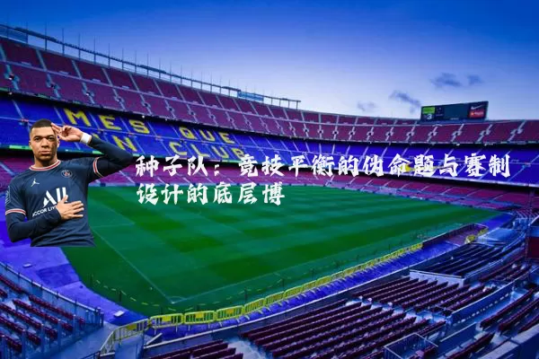 种子队：竞技平衡的伪命题与赛制设计的底层博弈
