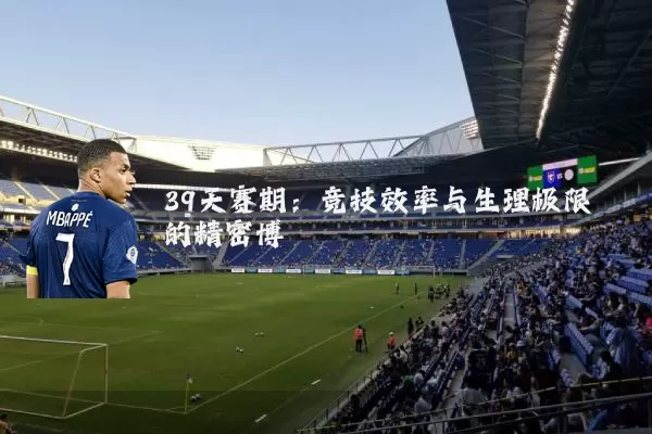 39天赛期：竞技效率与生理极限的精密博弈
