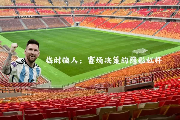 临时换人：赛场决策的隐形杠杆