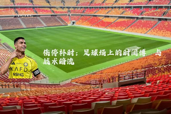 伤停补时:足球场上的时间博弈与战术暗流