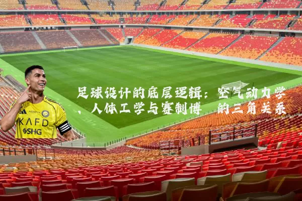 足球设计的底层逻辑：空气动力学、人体工学与赛制博弈的三角关系