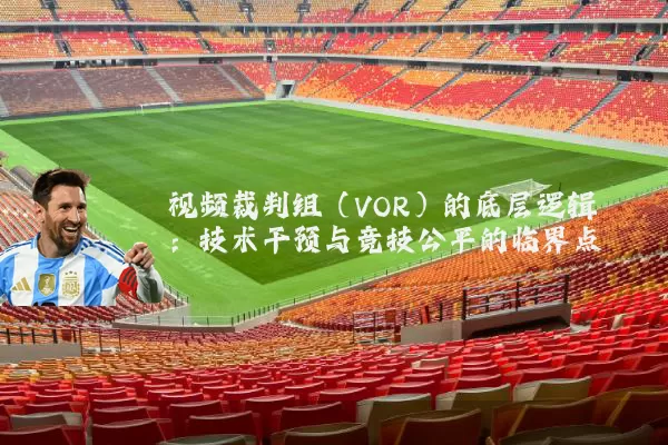 视频裁判组（VOR）的底层逻辑：技术干预与竞技公平的临界点