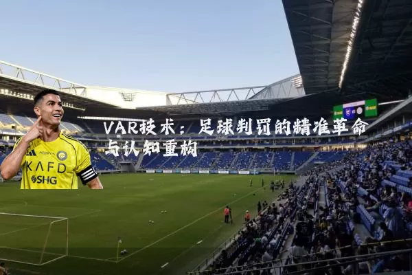 VAR技术:足球判罚的精准革命与认知重构