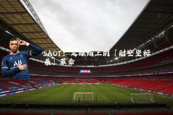 SAOT:足球场上的「时空坐标系」革命