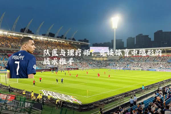 队医与理疗师：竞技体育中隐形的战术推手